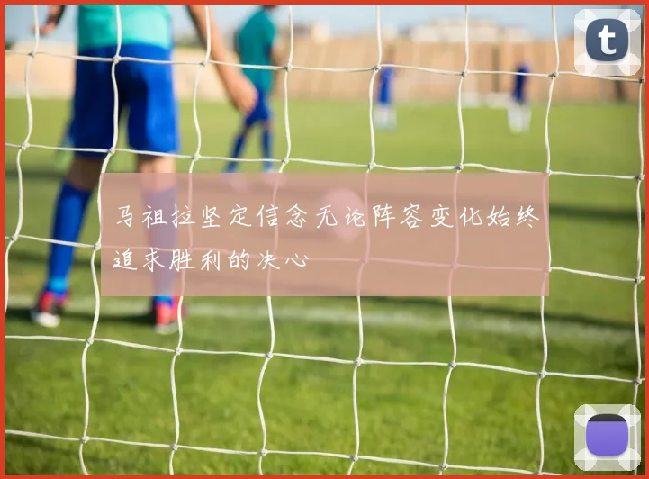 马祖拉坚定信念无论阵容变化始终追求胜利的决心