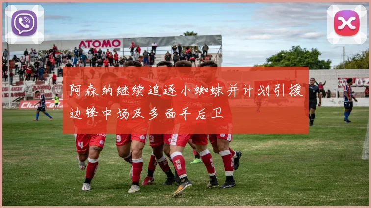 阿森纳继续追逐小蜘蛛并计划引援边锋中场及多面手后卫
