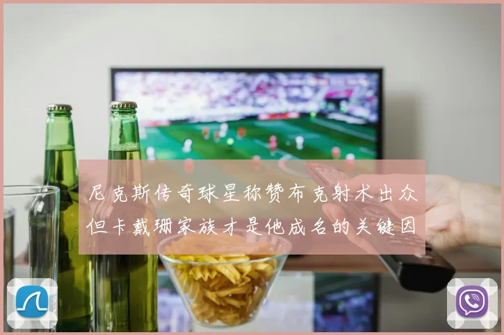 尼克斯传奇球星称赞布克射术出众但卡戴珊家族才是他成名的关键因素