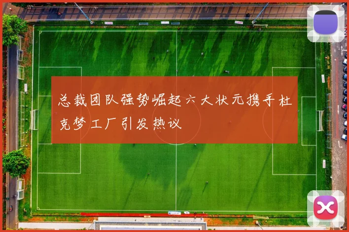 总裁团队强势崛起六大状元携手杜克梦工厂引发热议