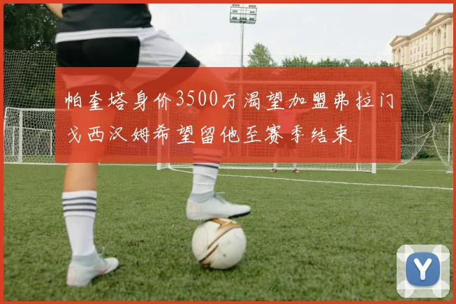 帕奎塔身价3500万渴望加盟弗拉门戈西汉姆希望留他至赛季结束