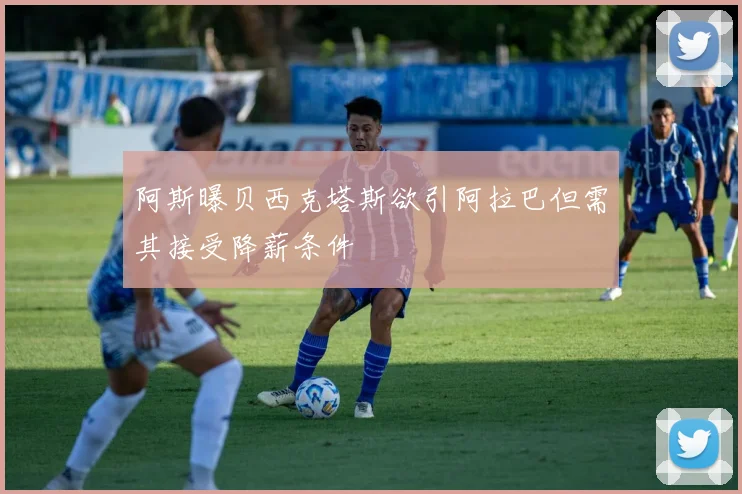 阿斯曝贝西克塔斯欲引阿拉巴但需其接受降薪条件