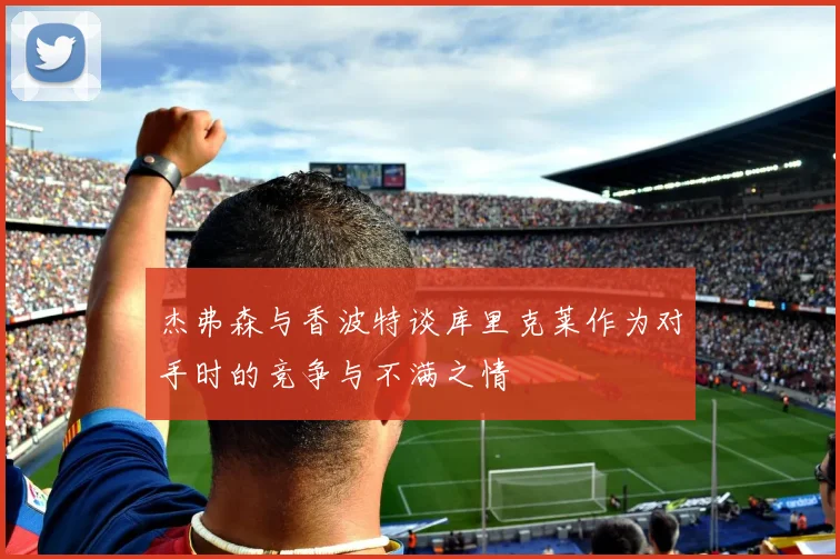 杰弗森与香波特谈库里克莱作为对手时的竞争与不满之情