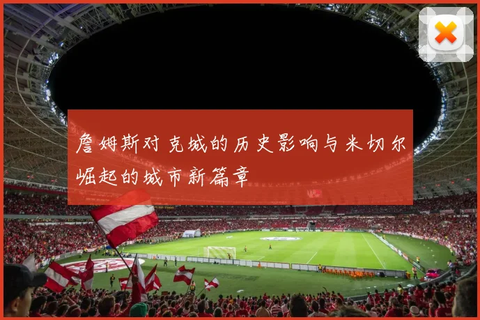 詹姆斯对克城的历史影响与米切尔崛起的城市新篇章