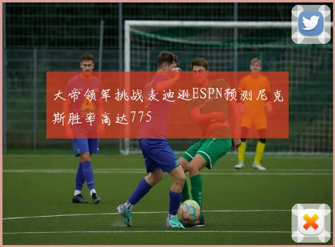 大帝领军挑战麦迪逊ESPN预测尼克斯胜率高达775