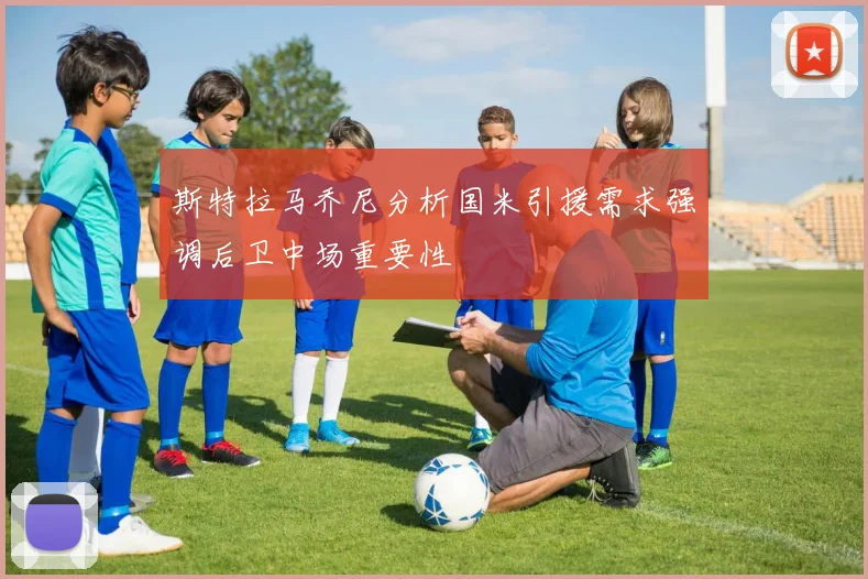 斯特拉马乔尼分析国米引援需求强调后卫中场重要性