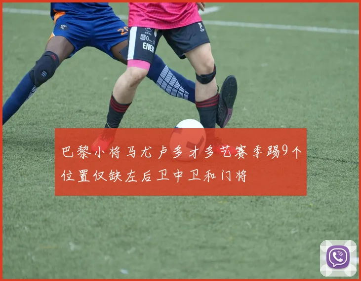 巴黎小将马尤卢多才多艺赛季踢9个位置仅缺左后卫中卫和门将