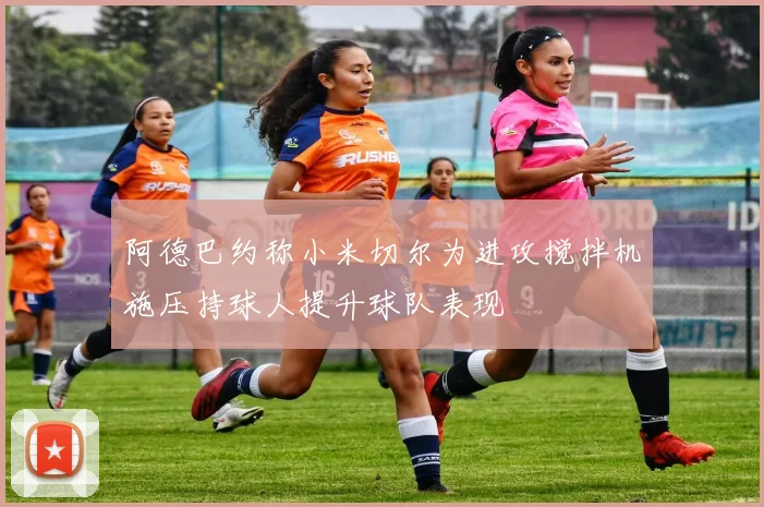 阿德巴约称小米切尔为进攻搅拌机施压持球人提升球队表现