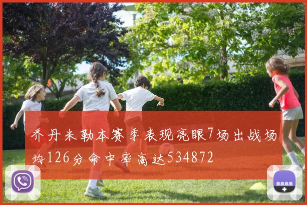 乔丹米勒本赛季表现亮眼7场出战场均126分命中率高达534872