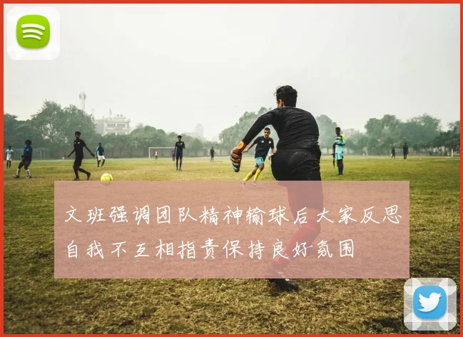 文班强调团队精神输球后大家反思自我不互相指责保持良好氛围