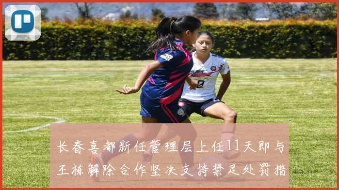 长春喜都新任管理层上任11天即与王栋解除合作坚决支持禁足处罚措施
